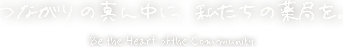 つながりの真ん中に、私たちの薬局を。Be the Heart of the Community